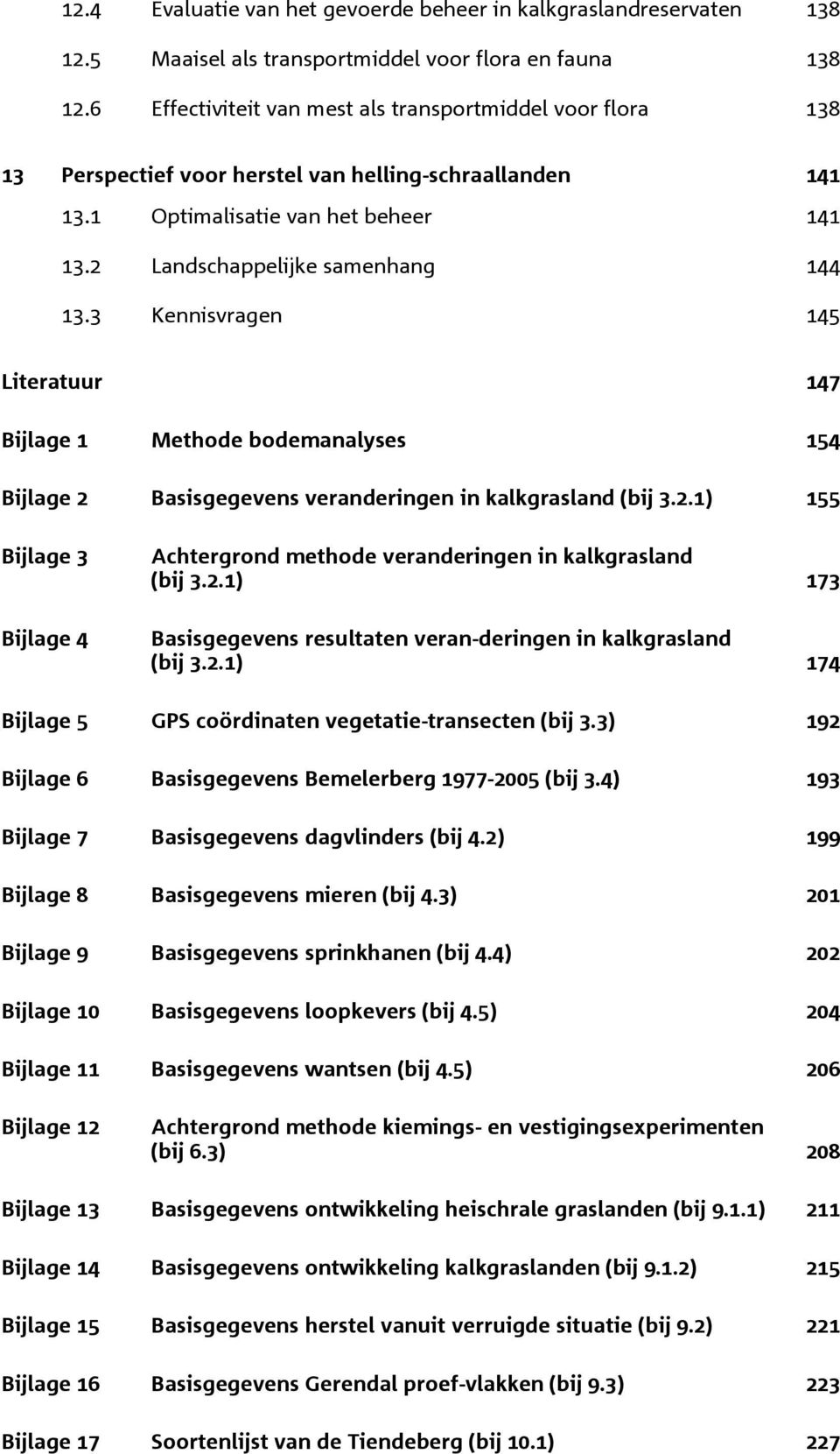 3 Kennisvagen 45 Liteatuu 47 Bijlage Methode bodemanalyses 54 Bijlage Basisgegevens veandeingen in kalkgasland (bij 3..) 55 Bijlage 3 Bijlage 4 Achtegond methode veandeingen in kalkgasland (bij 3.