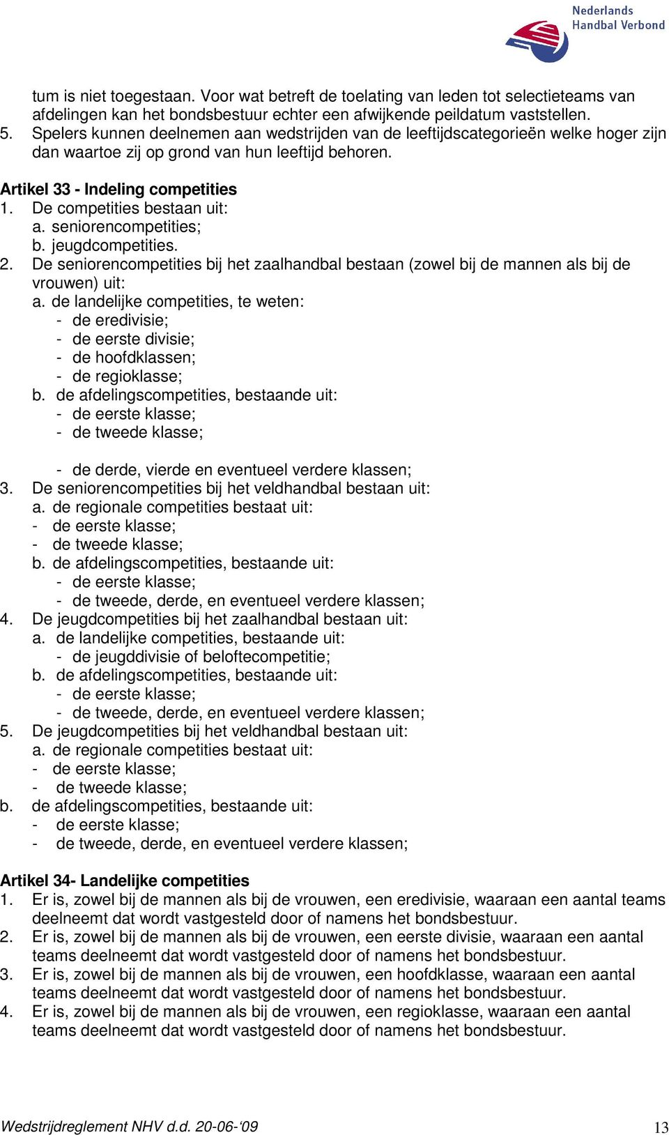 De competities bestaan uit: a. seniorencompetities; b. jeugdcompetities. 2. De seniorencompetities bij het zaalhandbal bestaan (zowel bij de mannen als bij de vrouwen) uit: a.