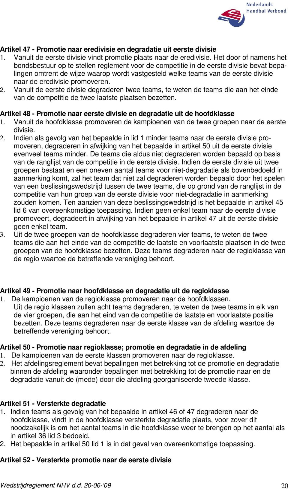 de eredivisie promoveren. 2. Vanuit de eerste divisie degraderen twee teams, te weten de teams die aan het einde van de competitie de twee laatste plaatsen bezetten.