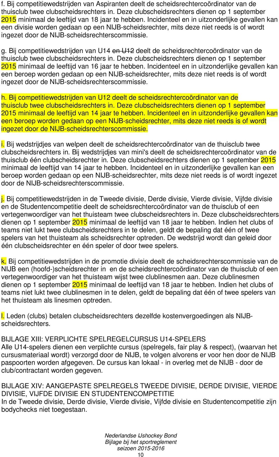 Incidenteel en in uitzonderlijke gevallen kan een divisie worden gedaan op een NIJB-scheidsrechter, mits deze niet reeds is of wordt ingezet door de NIJB-scheidsrechterscommissie. g. Bij competitiewedstrijden van U14 en U12 deelt de scheidsrechtercoördinator van de thuisclub twee clubscheidsrechters in.