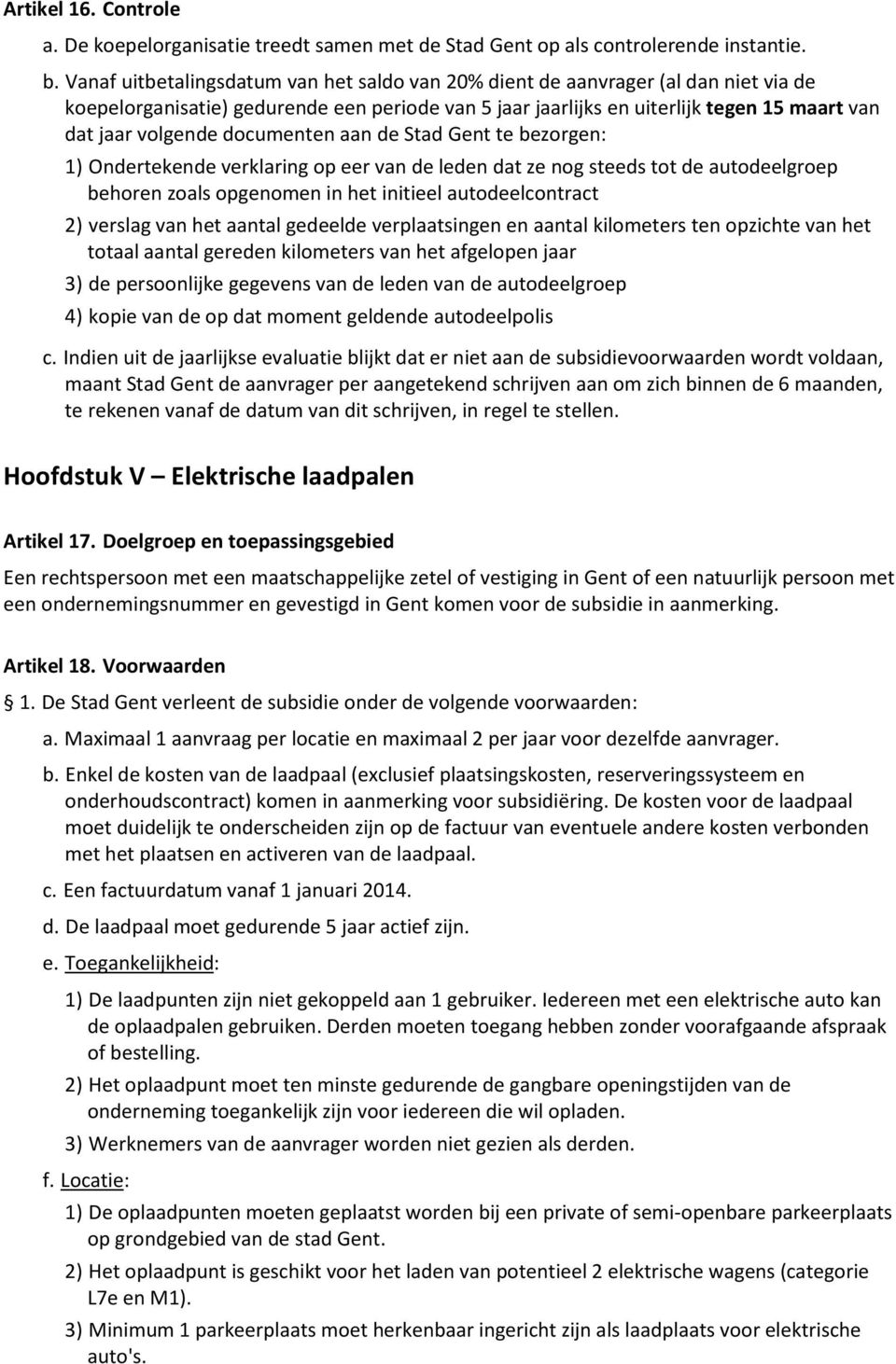 documenten aan de Stad Gent te bezorgen: 1) Ondertekende verklaring op eer van de leden dat ze nog steeds tot de autodeelgroep behoren zoals opgenomen in het initieel autodeelcontract 2) verslag van