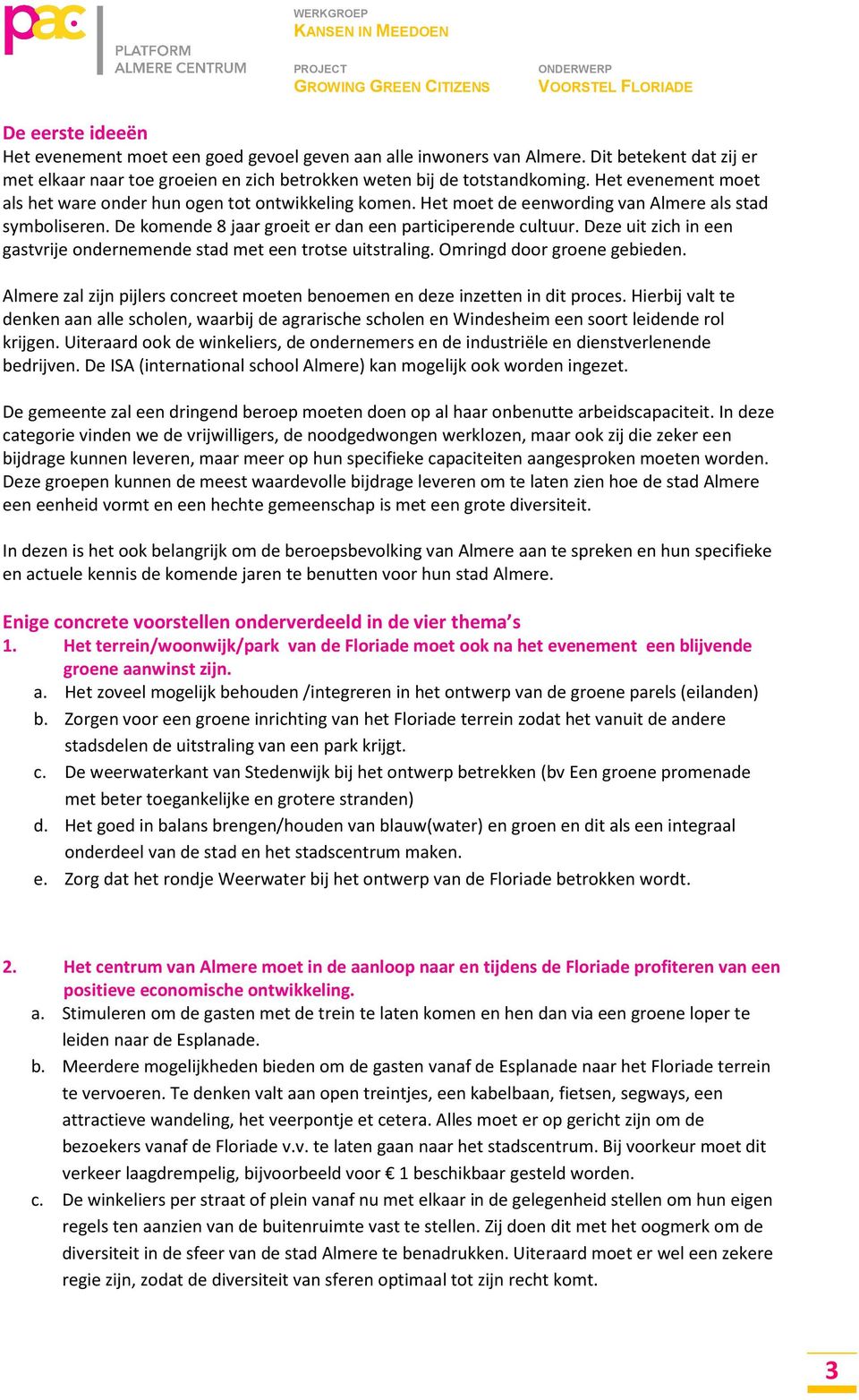 Deze uit zich in een gastvrije ondernemende stad met een trotse uitstraling. Omringd door groene gebieden. Almere zal zijn pijlers concreet moeten benoemen en deze inzetten in dit proces.