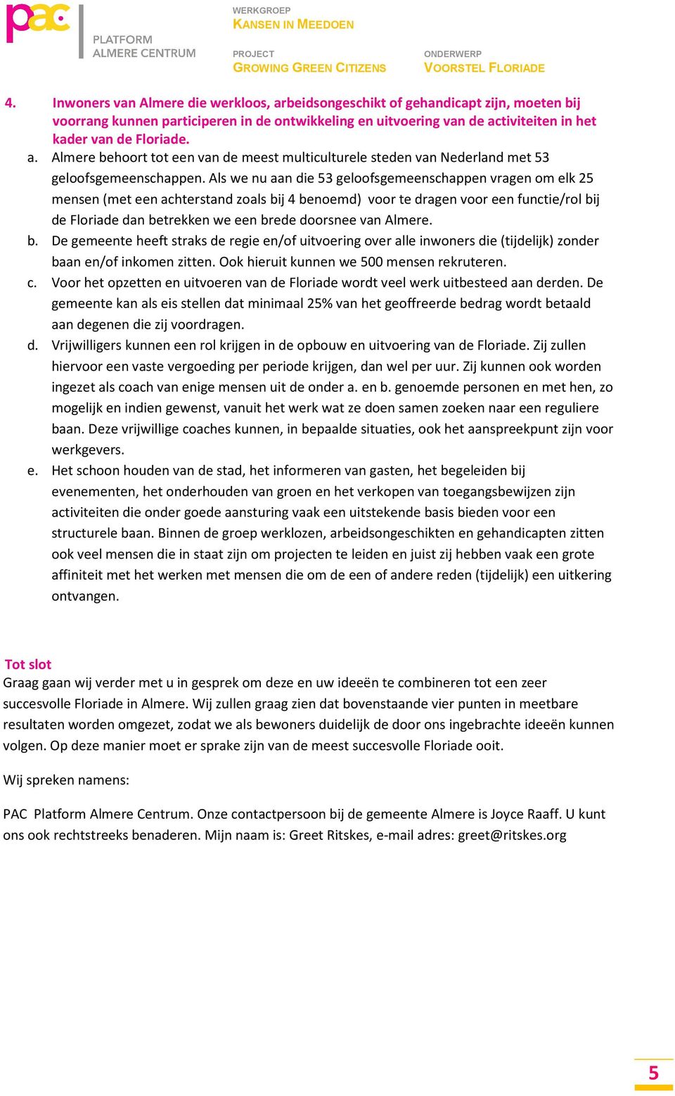 Als we nu aan die 53 geloofsgemeenschappen vragen om elk 25 mensen (met een achterstand zoals bij 4 benoemd) voor te dragen voor een functie/rol bij de Floriade dan betrekken we een brede doorsnee