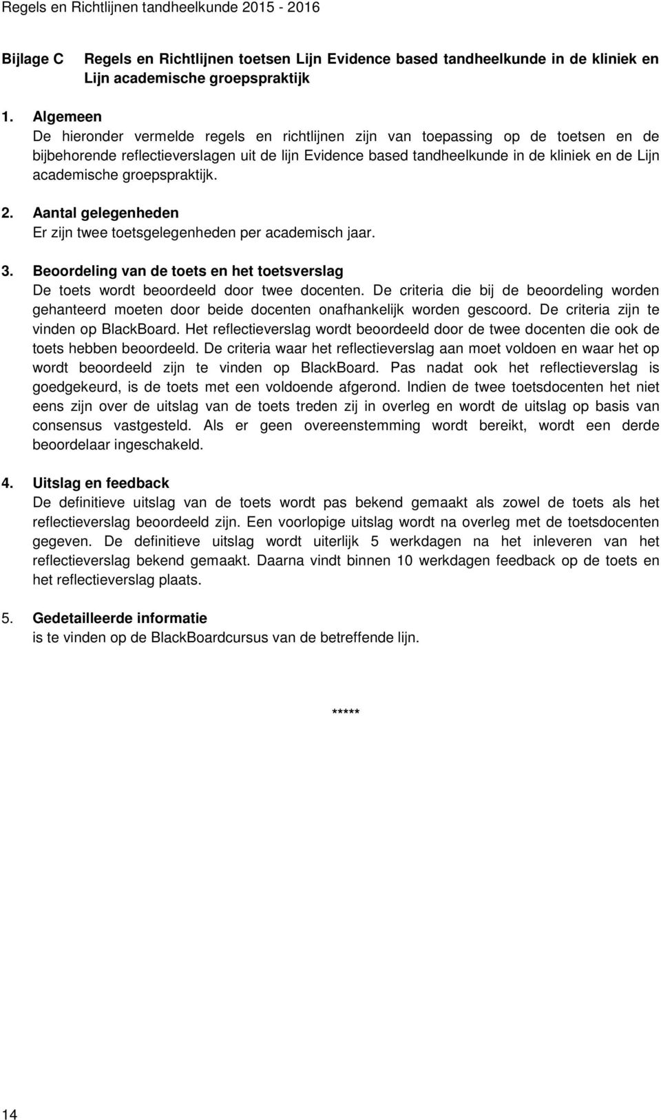 academische groepspraktijk. 2. Aantal gelegenheden Er zijn twee toetsgelegenheden per academisch jaar. 3. Beoordeling van de toets en het toetsverslag De toets wordt beoordeeld door twee docenten.