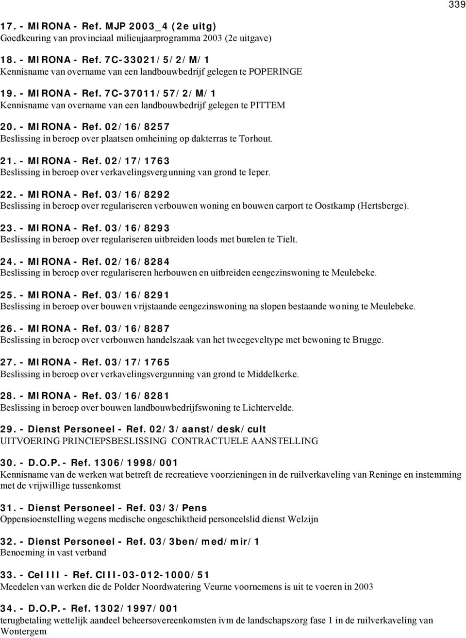 21. - MIRONA - Ref. 02/17/1763 Beslissing in beroep over verkavelingsvergunning van grond te Ieper. 22. - MIRONA - Ref. 03/16/8292 Beslissing in beroep over regulariseren verbouwen woning en bouwen carport te Oostkamp (Hertsberge).