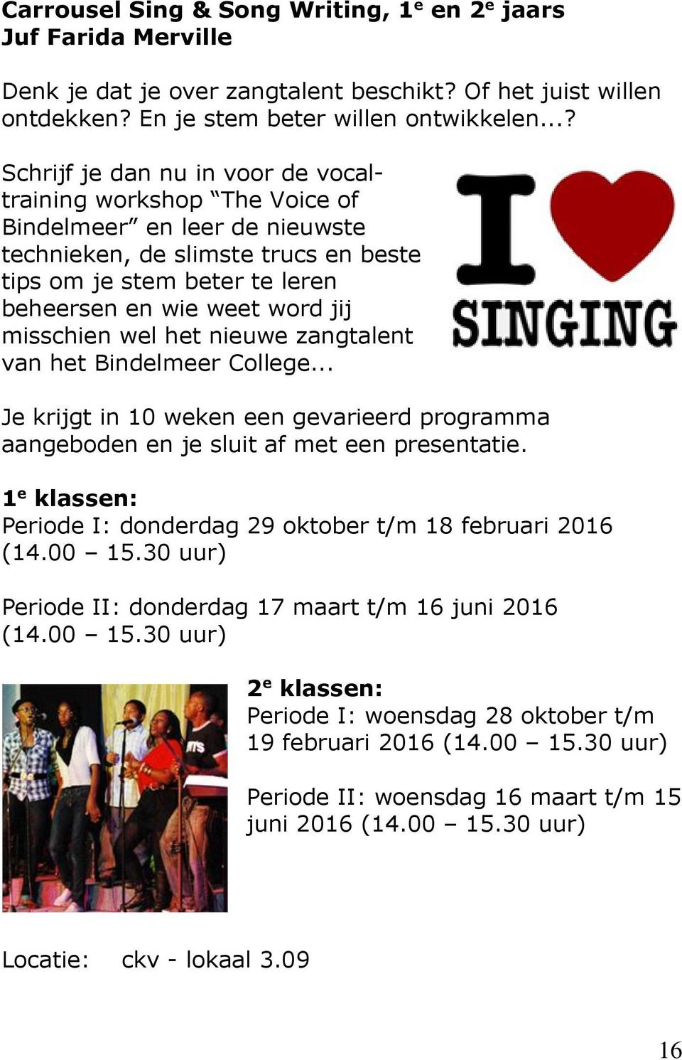 jij misschien wel het nieuwe zangtalent van het Bindelmeer College... Je krijgt in 10 weken een gevarieerd programma aangeboden en je sluit af met een presentatie.