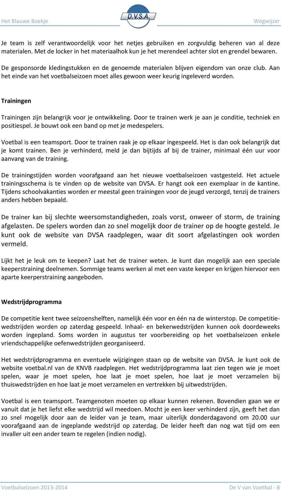 Trainingen Trainingen zijn belangrijk voor je ontwikkeling. Door te trainen werk je aan je conditie, techniek en positiespel. Je bouwt ook een band op met je medespelers. Voetbal is een teamsport.