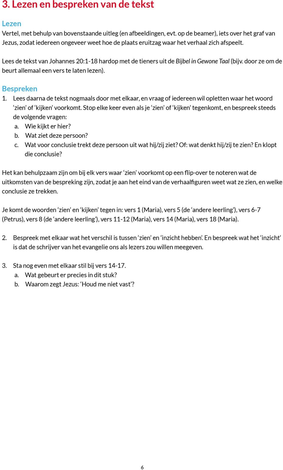 Lees de tekst van Johannes 20:1-18 hardop met de tieners uit de Bijbel in Gewone Taal (bijv. door ze om de beurt allemaal een vers te laten lezen). Bespreken 1.