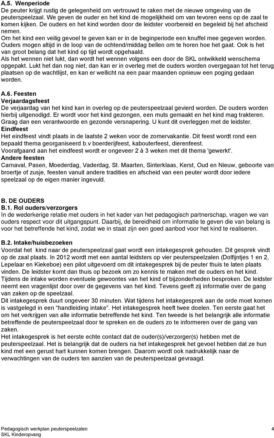 Om het kind een veilig gevoel te geven kan er in de beginperiode een knuffel mee gegeven worden. Ouders mogen altijd in de loop van de ochtend/middag bellen om te horen hoe het gaat.