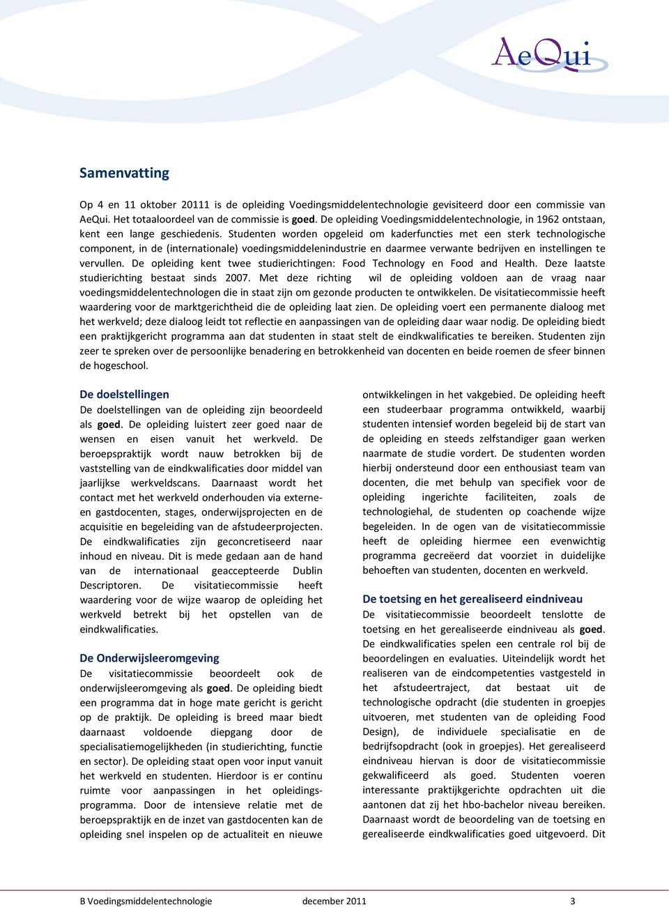 Studenten worden opgeleid om kaderfuncties met een sterk technologische component, in de (internationale) voedingsmiddelenindustrie en daarmee verwante bedrijven en instellingen te vervullen.