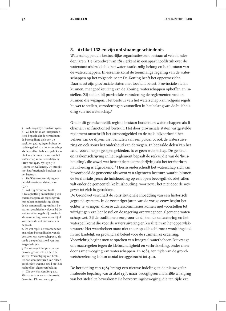 In essentie komt de toenmalige regeling van de waterschappen op het volgende neer: De Koning heeft het oppertoezicht. Daarnaast zijn provinciale staten met toezicht belast.