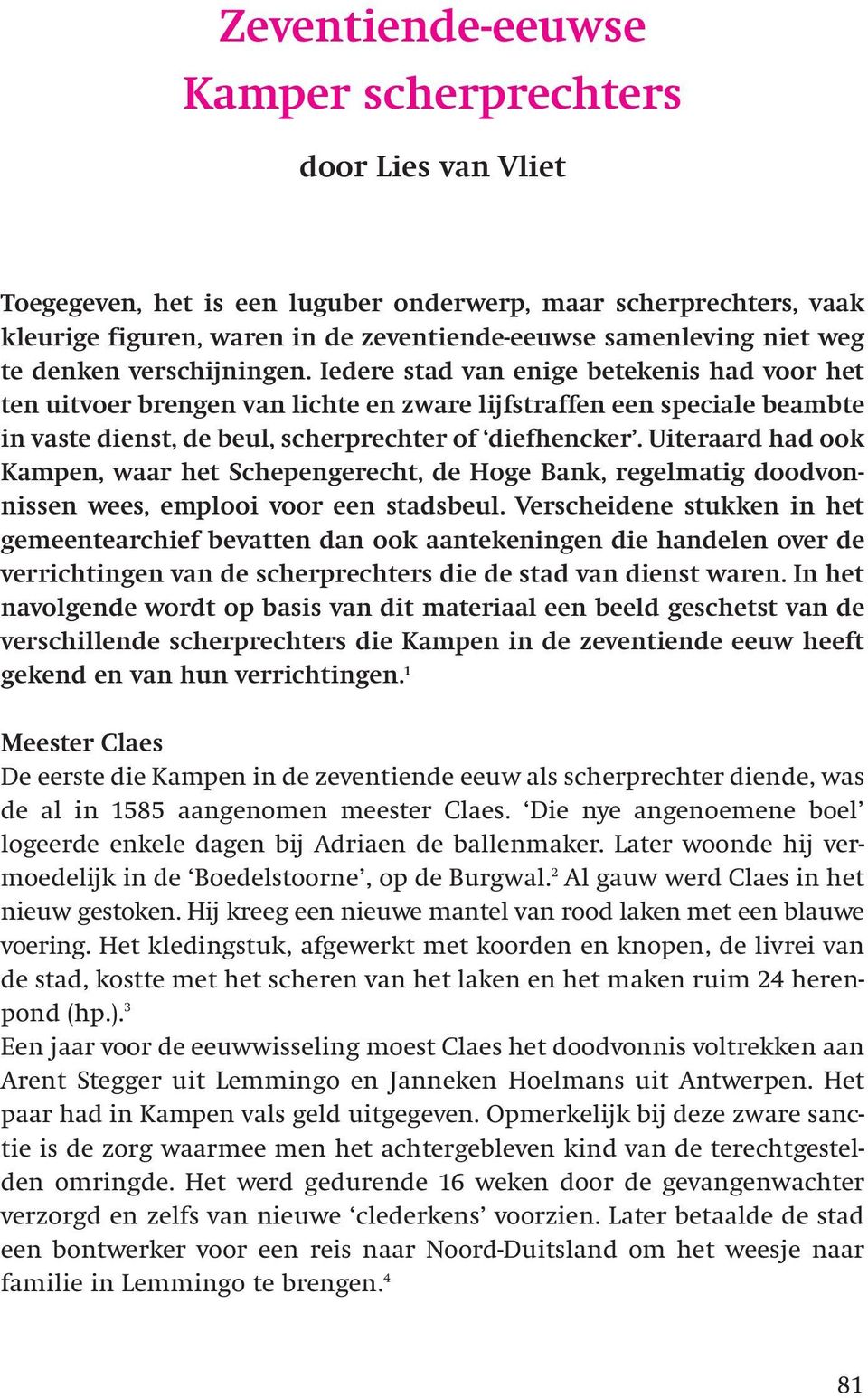Uiteraard had ook Kampen, waar het Schepengerecht, de Hoge Bank, regelmatig doodvonnissen wees, emplooi voor een stadsbeul.