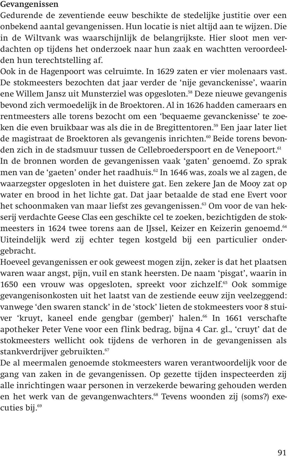 Ook in de Hagenpoort was celruimte. In 1629 zaten er vier molenaars vast. De stokmeesters bezochten dat jaar verder de nije gevanckenisse, waarin ene Willem Jansz uit Munsterziel was opgesloten.