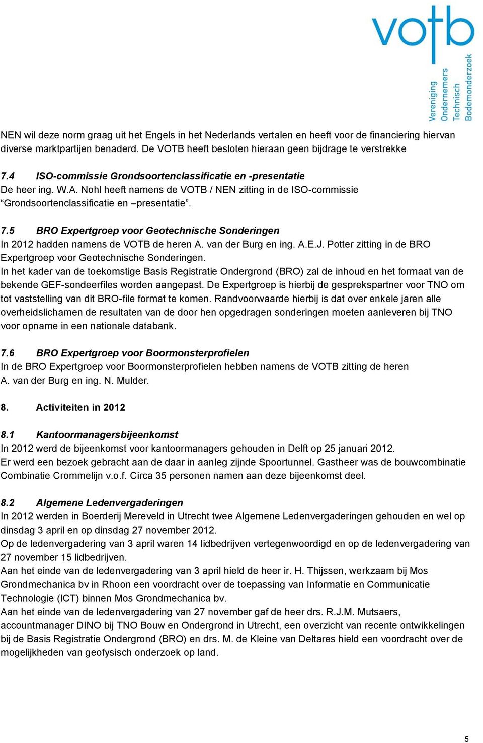 5 BRO Expertgroep voor Geotechnische Sonderingen In 2012 hadden namens de VOTB de heren A. van der Burg en ing. A.E.J. Potter zitting in de BRO Expertgroep voor Geotechnische Sonderingen.