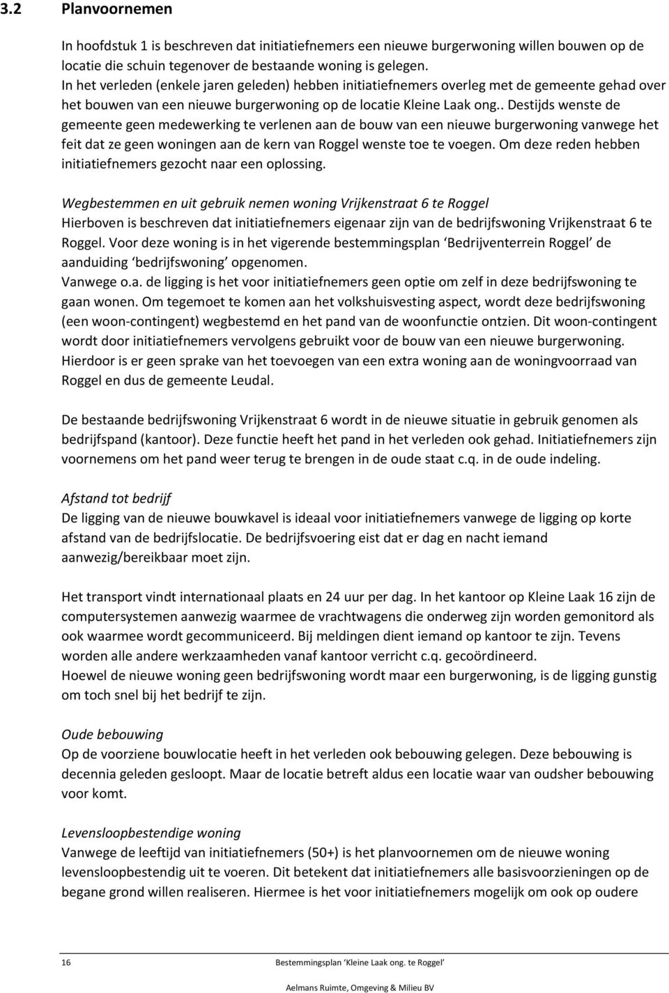 . Destijds wenste de gemeente geen medewerking te verlenen aan de bouw van een nieuwe burgerwoning vanwege het feit dat ze geen woningen aan de kern van Roggel wenste toe te voegen.