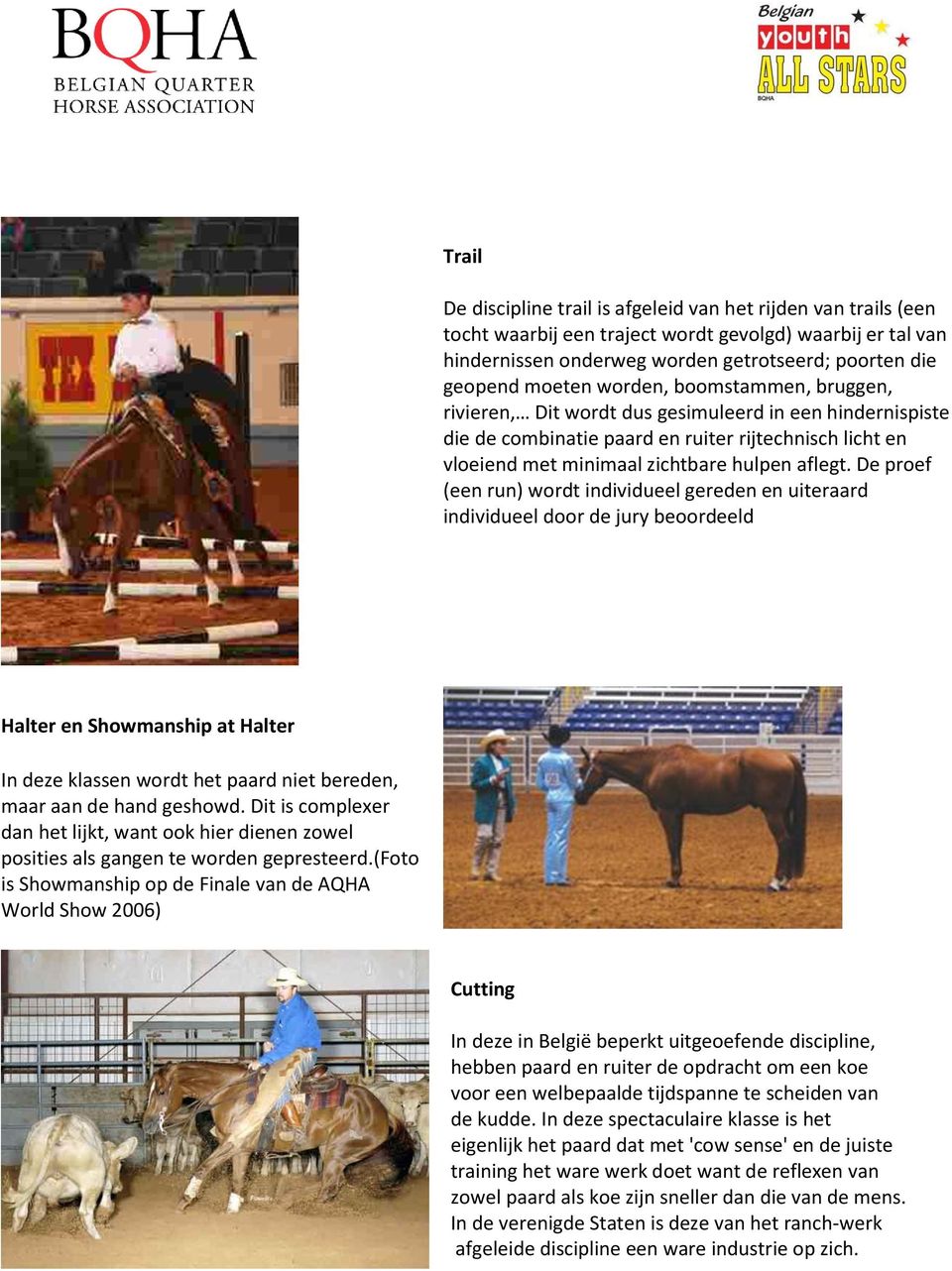 De proef (een run) wordt individueel gereden en uiteraard individueel door de jury beoordeeld Halter en Showmanship at Halter In deze klassen wordt het paard niet bereden, maar aan de hand geshowd.