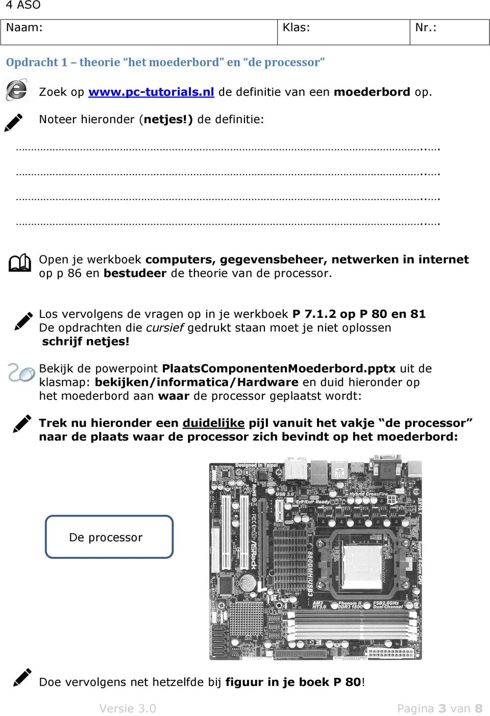 2 op P 80 en 81 De opdrachten die cursief gedrukt staan moet je niet oplossen schrijf netjes! Bekijk de powerpoint PlaatsComponentenMoederbord.