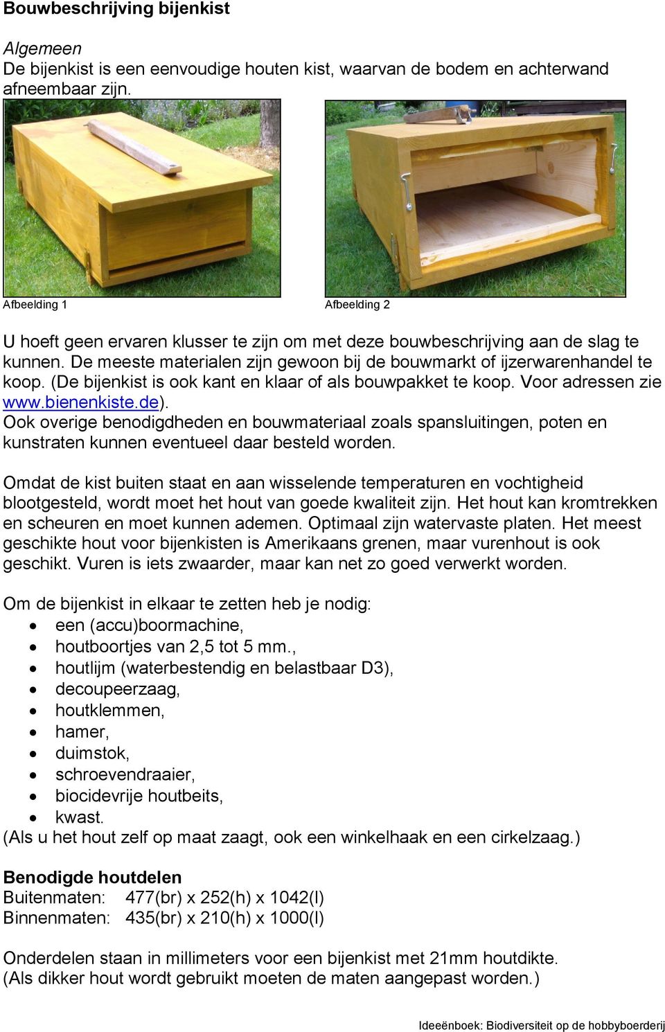 De meeste materialen zijn gewoon bij de bouwmarkt of ijzerwarenhandel te koop. (De bijenkist is ook kant en klaar of als bouwpakket te koop. Voor adressen zie www.bienenkiste.de).