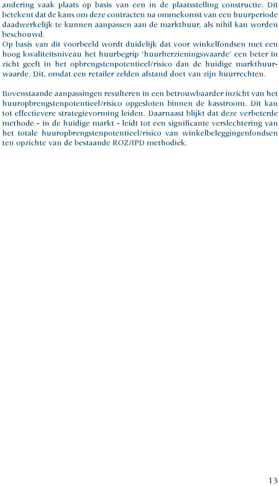 Op basis van dit voorbeeld wordt duidelijk dat voor winkelfondsen met een hoog kwaliteitsniveau het huurbegrip huurherzieningswaarde een beter in zicht geeft in het opbrengstenpotentieel/risico dan