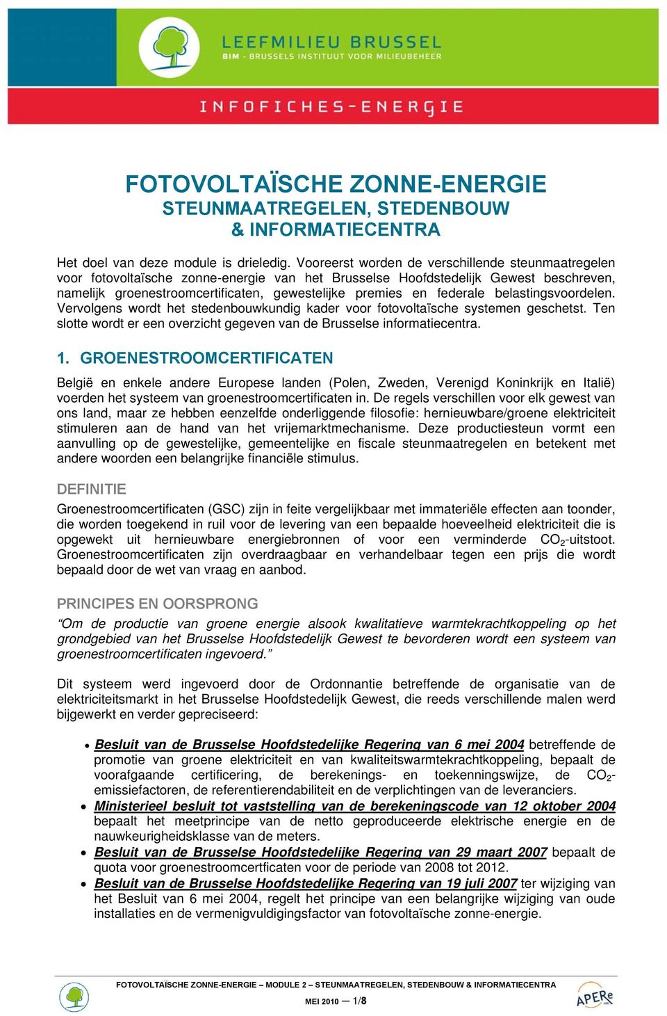 federale belastingsvoordelen. Vervolgens wordt het stedenbouwkundig kader voor fotovoltaïsche systemen geschetst. Ten slotte wordt er een overzicht gegeven van de Brusselse informatiecentra. 1.