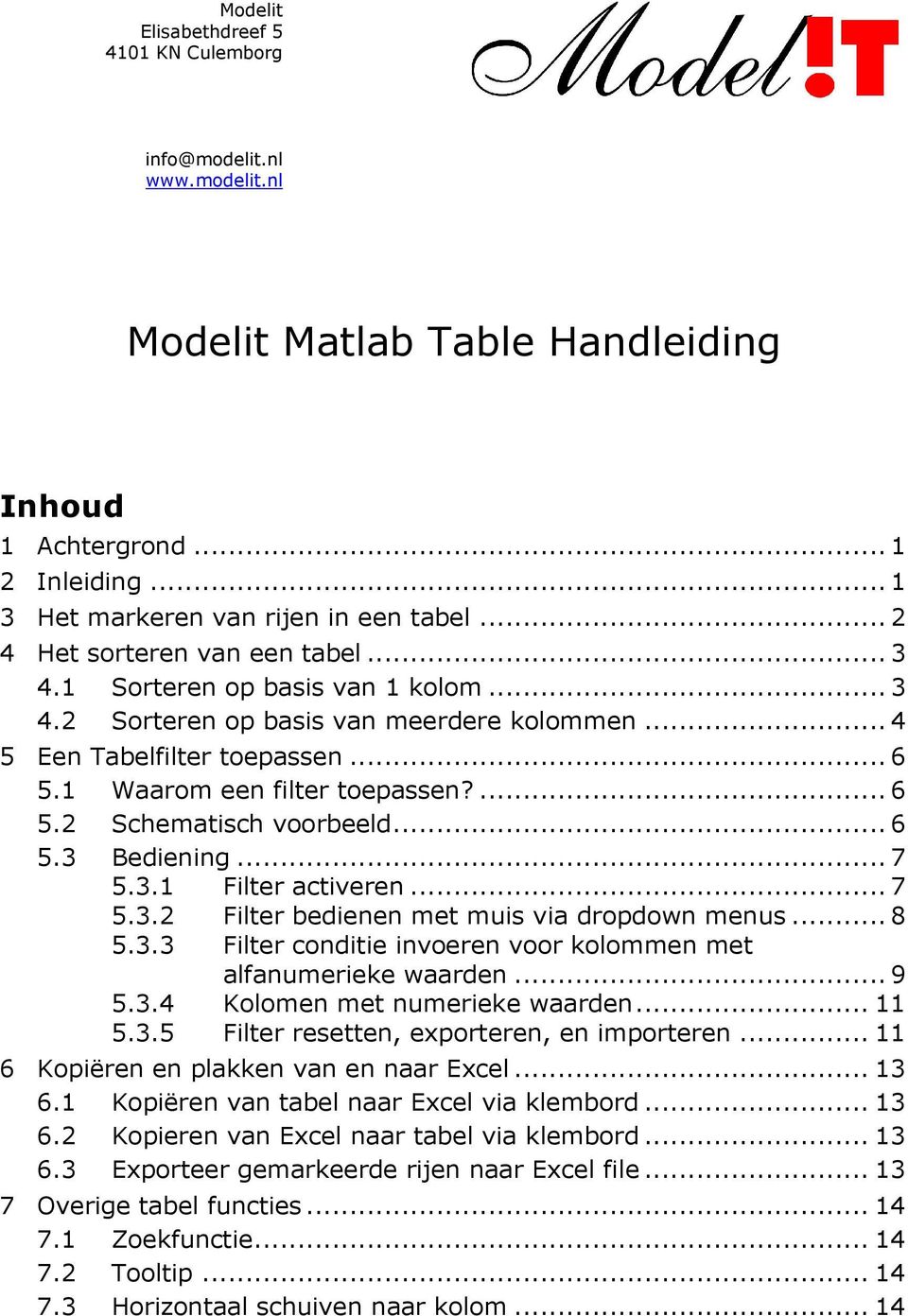 .. 6 5.3 Bediening... 7 5.3.1 Filter activeren... 7 5.3.2 Filter bedienen met muis via dropdown menus... 8 5.3.3 Filter conditie invoeren voor kolommen met alfanumerieke waarden... 9 5.3.4 Kolomen met numerieke waarden.