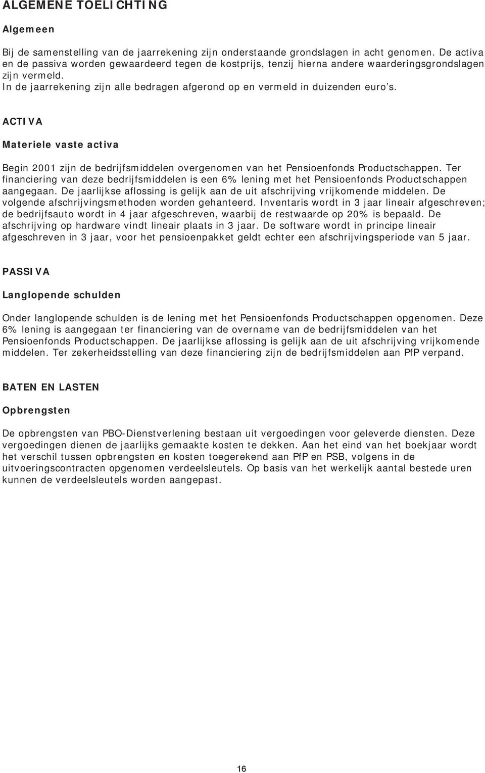 In de jaarrekening zijn alle bedragen afgerond op en vermeld in duizenden euro s. ACTIVA Materiele vaste activa Begin 2001 zijn de bedrijfsmiddelen overgenomen van het Pensioenfonds Productschappen.