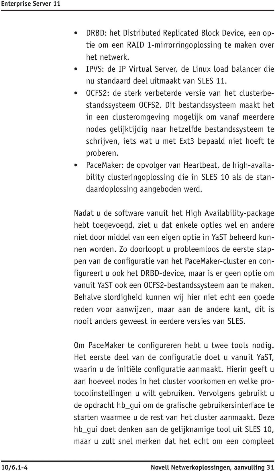 Dit bestandssysteem maakt het in een clusteromgeving mogelijk om vanaf meerdere nodes gelijktijdig naar hetzelfde bestandssysteem te schrijven, iets wat u met Ext3 bepaald niet hoeft te proberen.