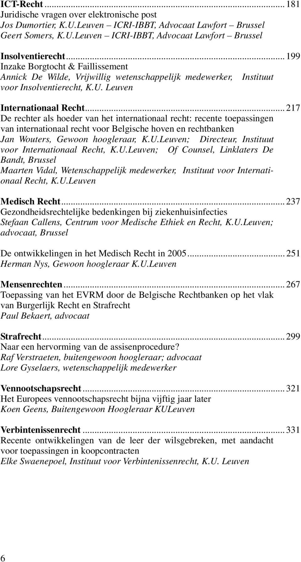 .. 217 De rechter als hoeder van het internationaal recht: recente toepassingen van internationaal recht voor Belgische hoven en rechtbanken Jan Wouters, Gewoon hoogleraar, K.U.