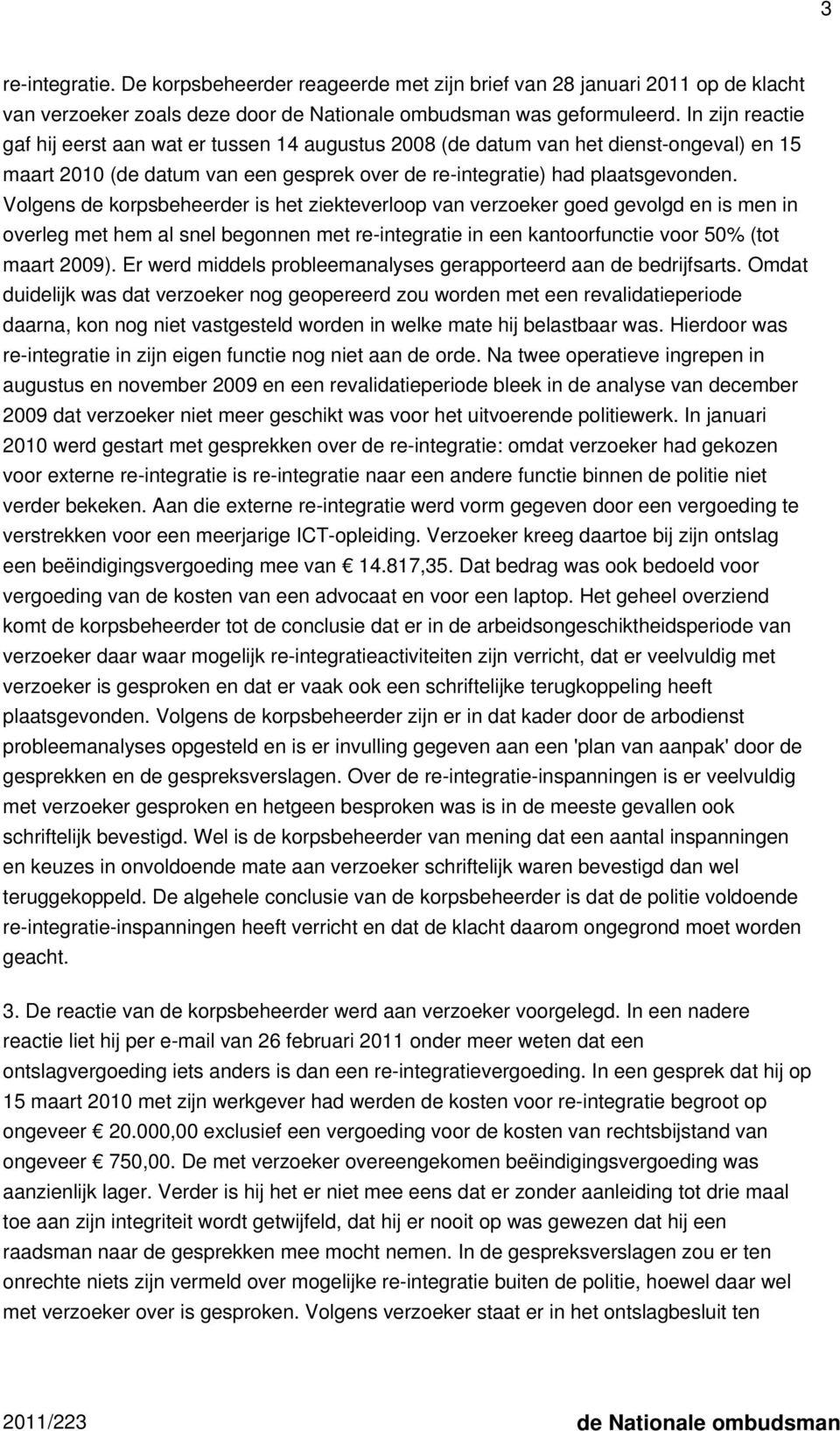 Volgens de korpsbeheerder is het ziekteverloop van verzoeker goed gevolgd en is men in overleg met hem al snel begonnen met re-integratie in een kantoorfunctie voor 50% (tot maart 2009).