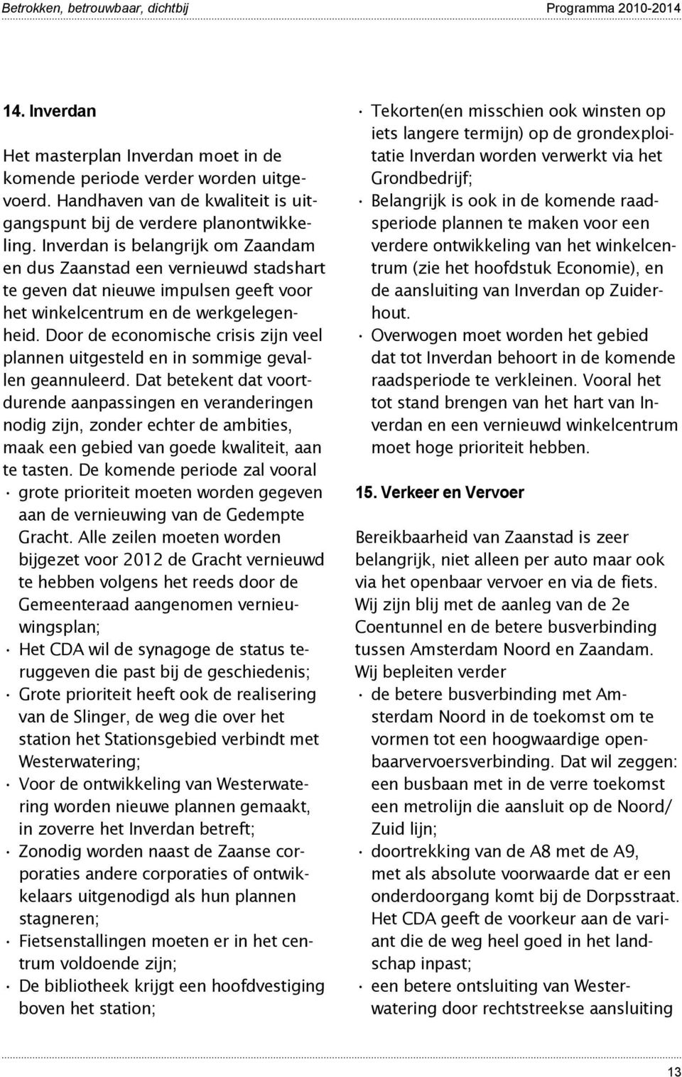 Inverdan is belangrijk om Zaandam en dus Zaanstad een vernieuwd stadshart te geven dat nieuwe impulsen geeft voor het winkelcentrum en de werkgelegenheid.