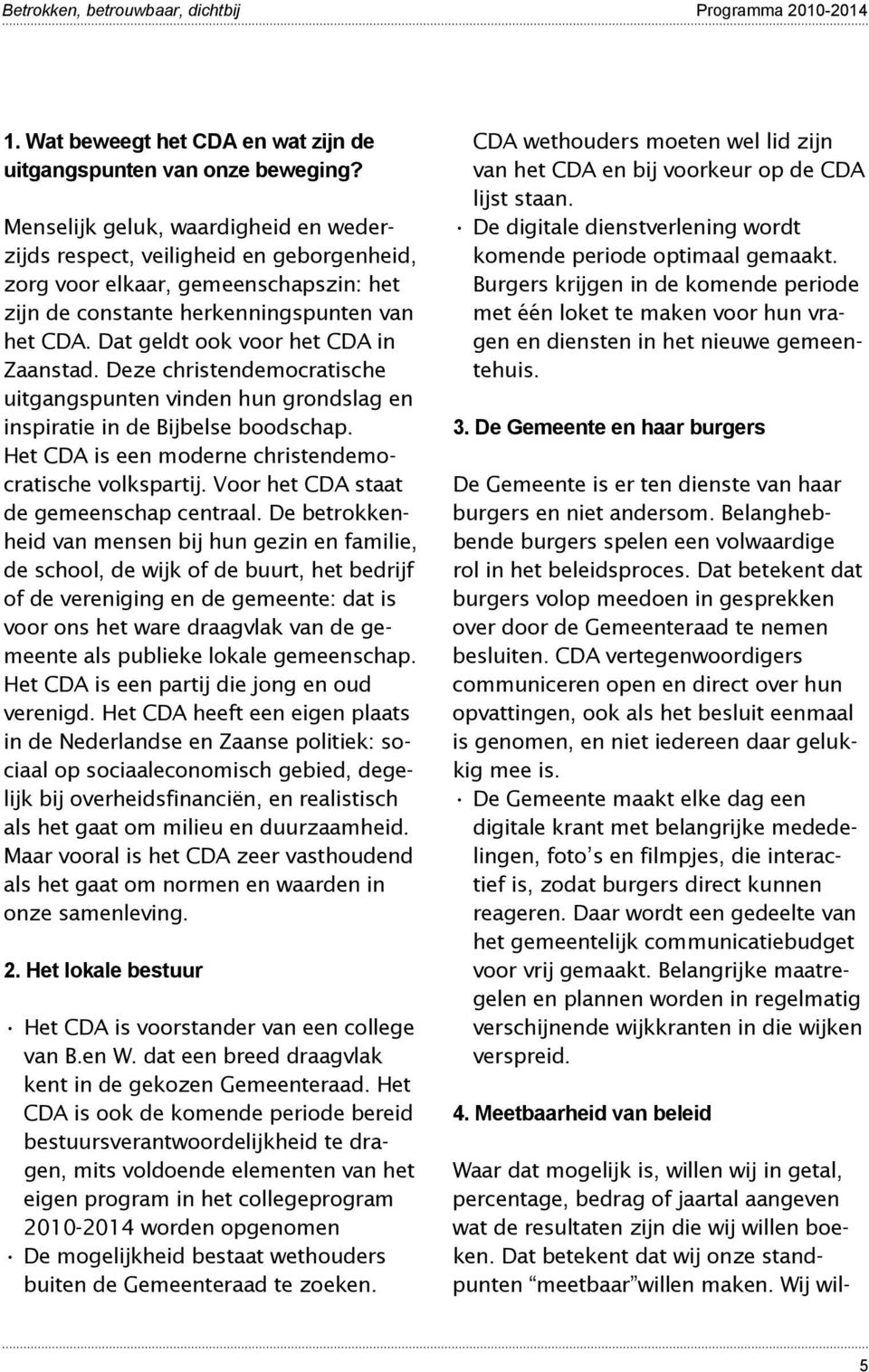 Dat geldt ook voor het CDA in Zaanstad. Deze christendemocratische uitgangspunten vinden hun grondslag en inspiratie in de Bijbelse boodschap. Het CDA is een moderne christendemocratische volkspartij.