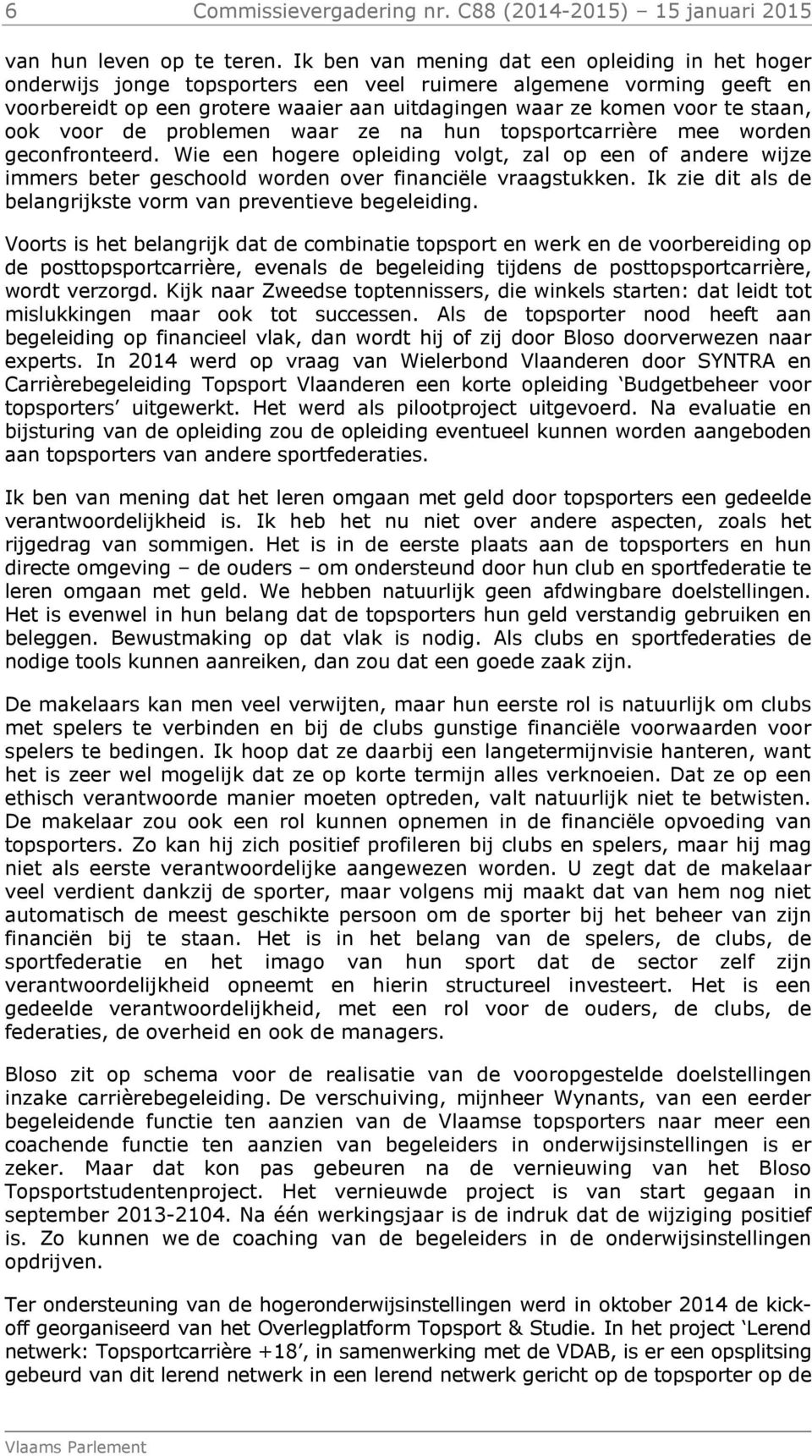 ook voor de problemen waar ze na hun topsportcarrière mee worden geconfronteerd. Wie een hogere opleiding volgt, zal op een of andere wijze immers beter geschoold worden over financiële vraagstukken.