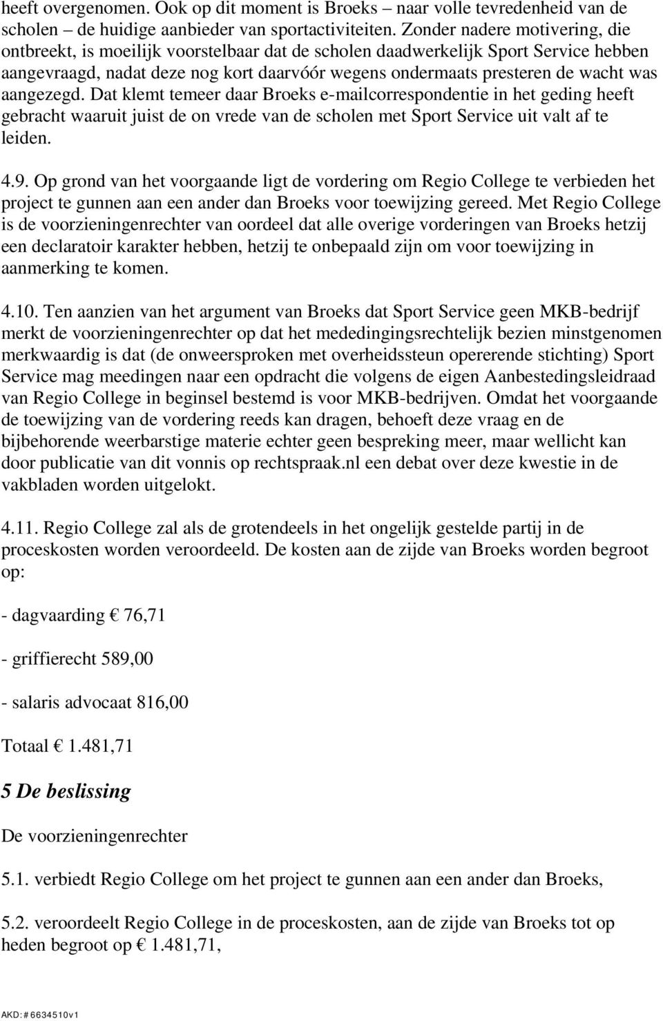 aangezegd. Dat klemt temeer daar Broeks e-mailcorrespondentie in het geding heeft gebracht waaruit juist de on vrede van de scholen met Sport Service uit valt af te leiden. 4.9.