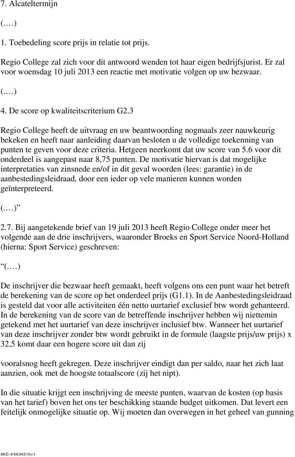 3 Regio College heeft de uitvraag en uw beantwoording nogmaals zeer nauwkeurig bekeken en heeft naar aanleiding daarvan besloten u de volledige toekenning van punten te geven voor deze criteria.