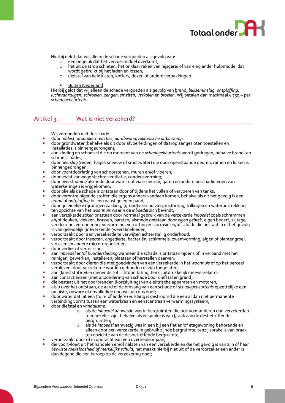 Buiten Nederland Hierbij geldt dat wij alleen de schade vergoeden als gevolg van brand, blikseminslag, ontploffing, luchtvaartuigen, schroeien, zengen, smelten, verkolen en broeien.