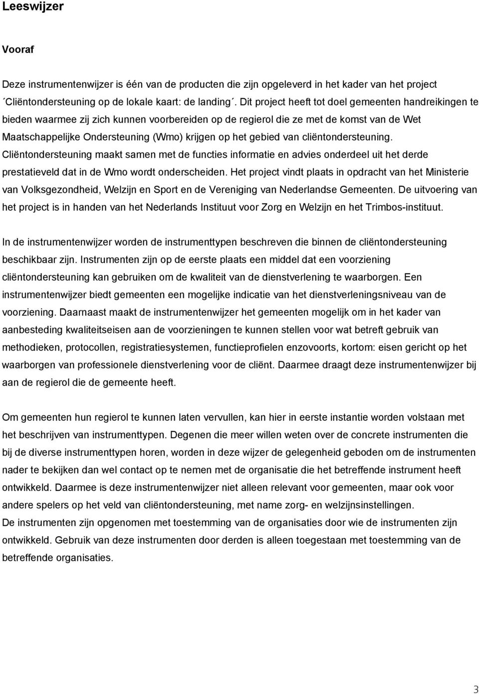 gebied van cliëntondersteuning. Cliëntondersteuning maakt samen met de functies informatie en advies onderdeel uit het derde prestatieveld dat in de Wmo wordt onderscheiden.