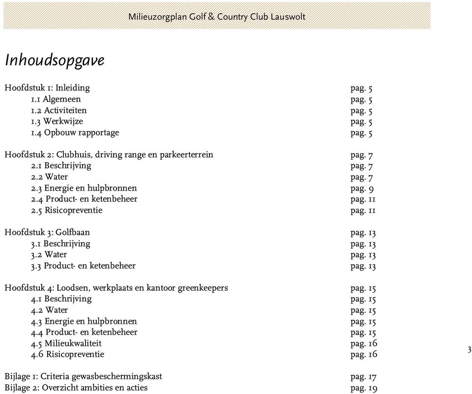 5 Risicopreventie pag. 11 Hoofdstuk 3: Golfbaan pag. 13 3.1 Beschrijving pag. 13 3.2 Water pag. 13 3.3 Product- en ketenbeheer pag. 13 Hoofdstuk 4: Loodsen, werkplaats en kantoor greenkeepers pag.