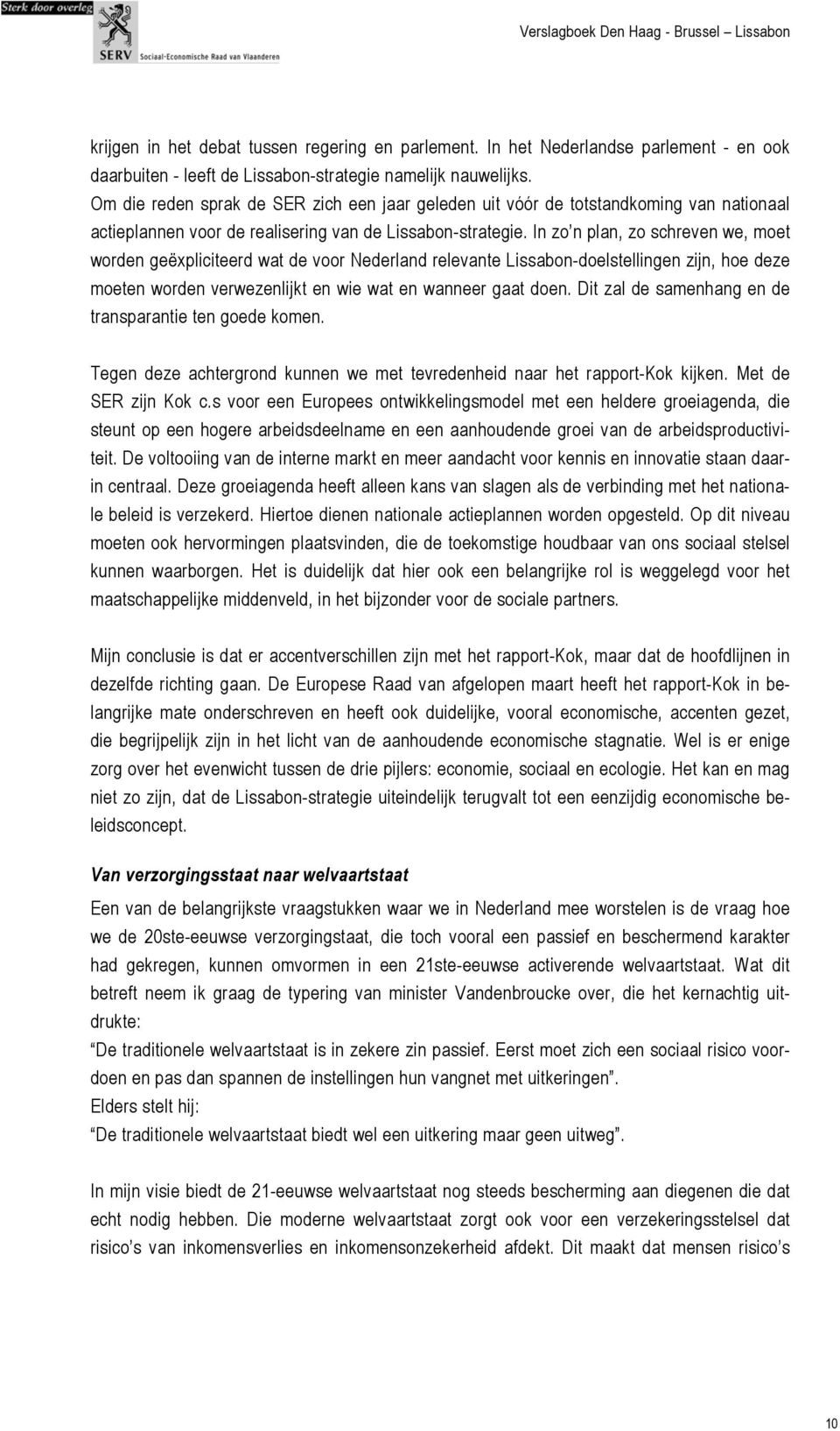 In zo n plan, zo schreven we, moet worden geëxpliciteerd wat de voor Nederland relevante Lissabon-doelstellingen zijn, hoe deze moeten worden verwezenlijkt en wie wat en wanneer gaat doen.