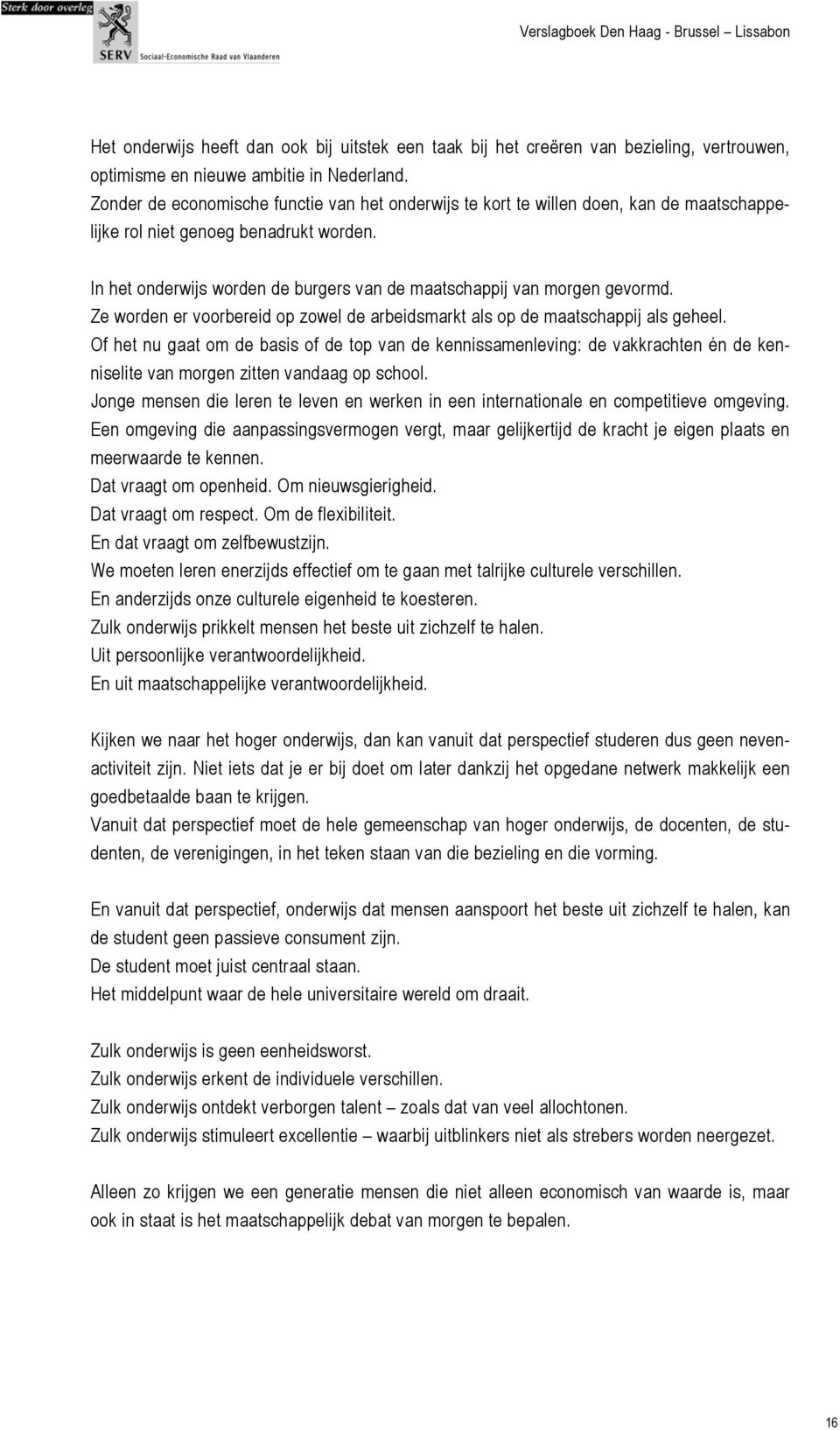 In het onderwijs worden de burgers van de maatschappij van morgen gevormd. Ze worden er voorbereid op zowel de arbeidsmarkt als op de maatschappij als geheel.