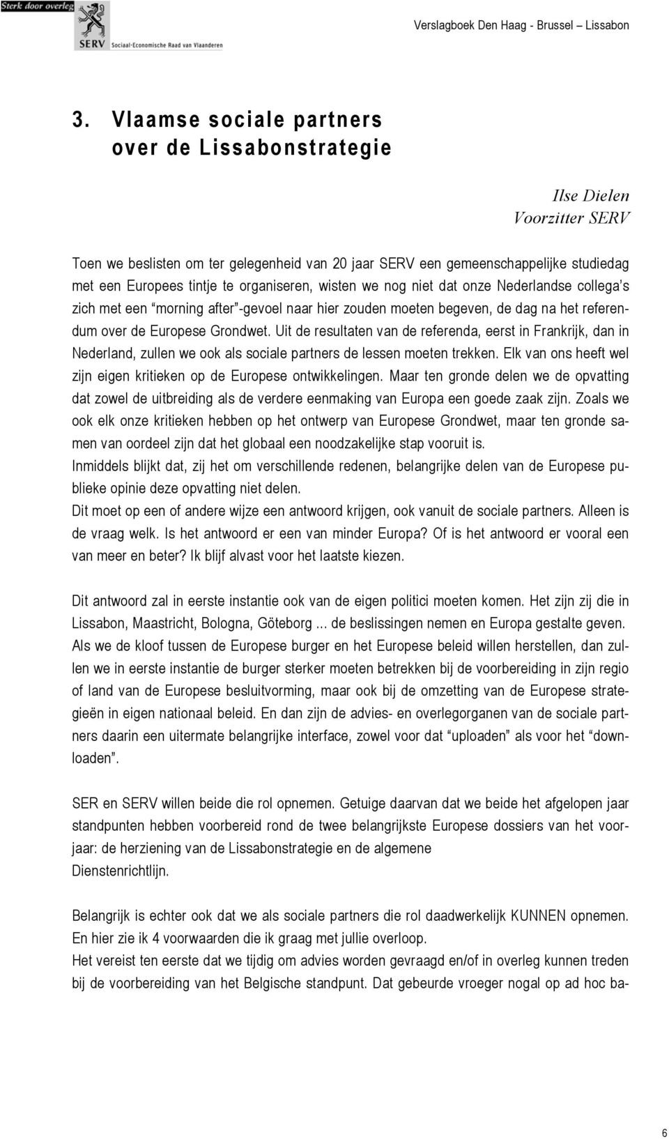 Uit de resultaten van de referenda, eerst in Frankrijk, dan in Nederland, zullen we ook als sociale partners de lessen moeten trekken.