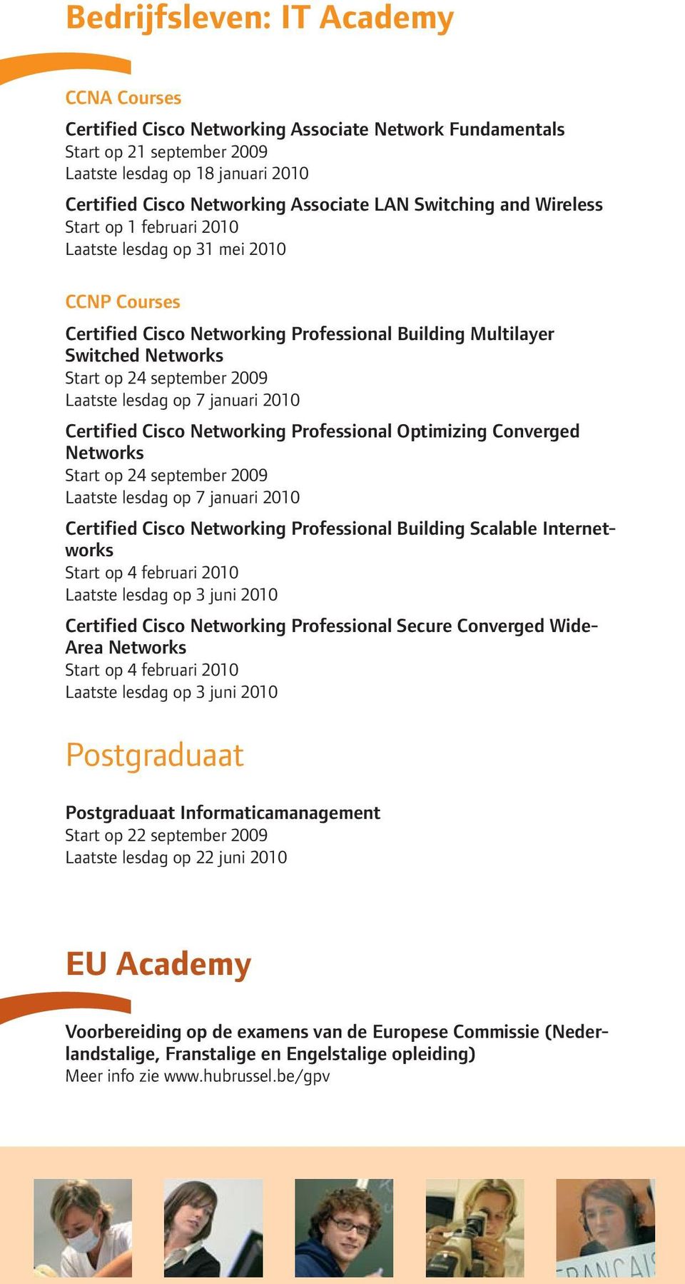 Laatste lesdag op 7 januari 2010 Certified Cisco Networking Professional Optimizing Converged Networks Start op 24 september 2009 Laatste lesdag op 7 januari 2010 Certified Cisco Networking