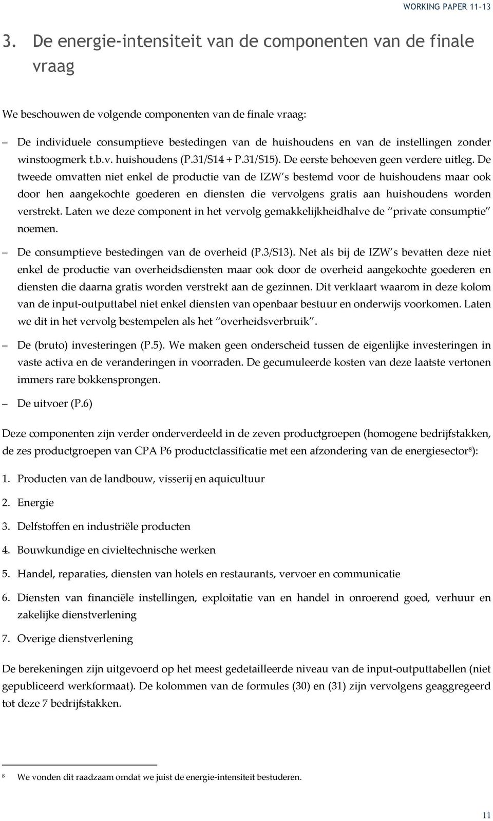 De tweede omvatten niet enkel de productie van de IZW s bestemd voor de huishoudens maar ook door hen aangekochte goederen en diensten die vervolgens gratis aan huishoudens worden verstrekt.