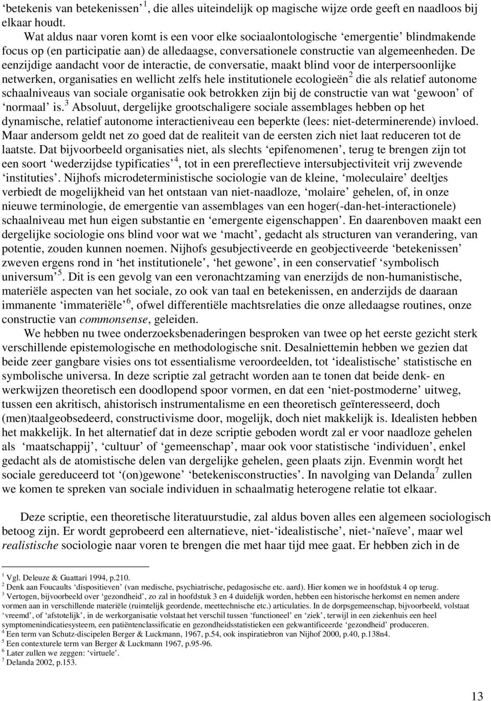 De eenzijdige aandacht voor de interactie, de conversatie, maakt blind voor de interpersoonlijke netwerken, organisaties en wellicht zelfs hele institutionele ecologieën 2 die als relatief autonome