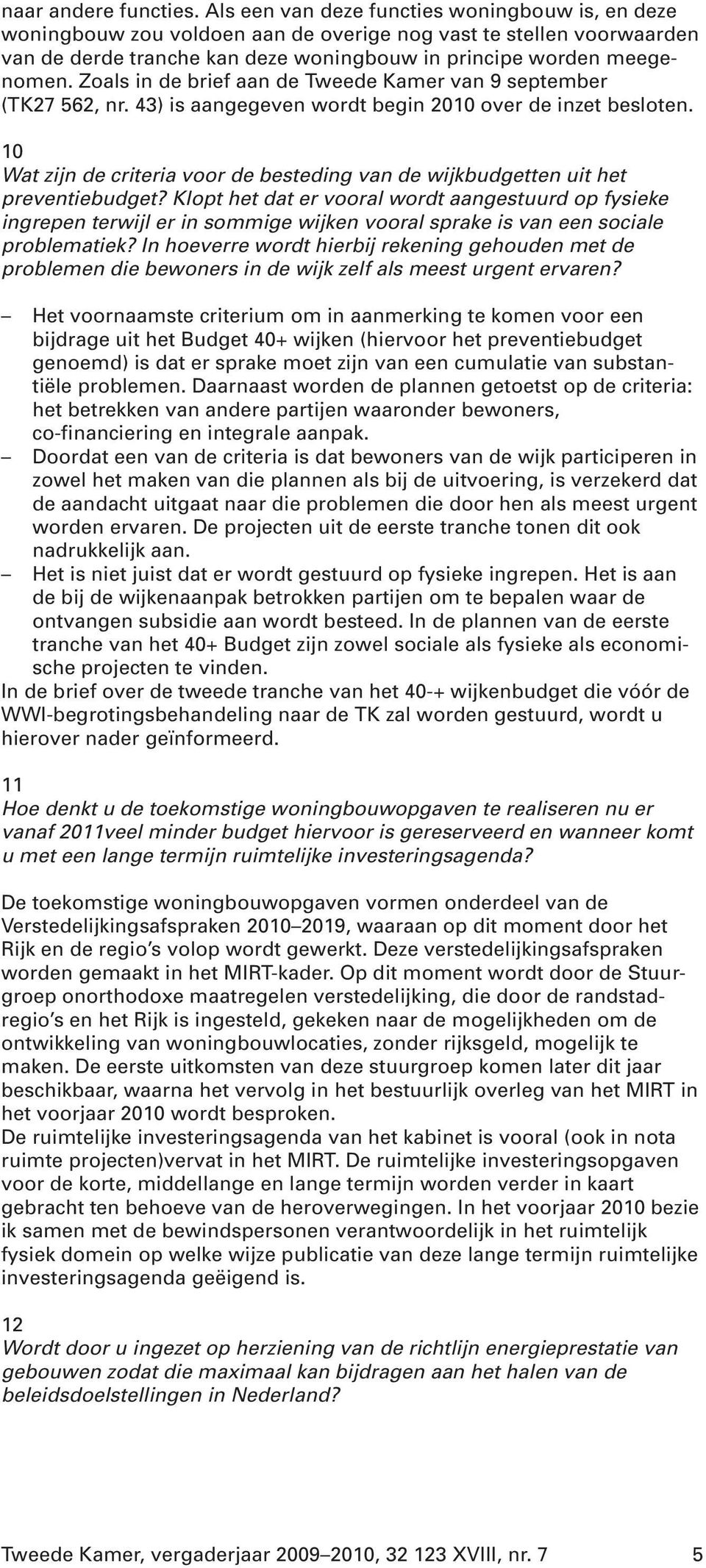 Zoals in de brief aan de Tweede Kamer van 9 september (TK27 562, nr. 43) is aangegeven wordt begin 2010 over de inzet besloten.