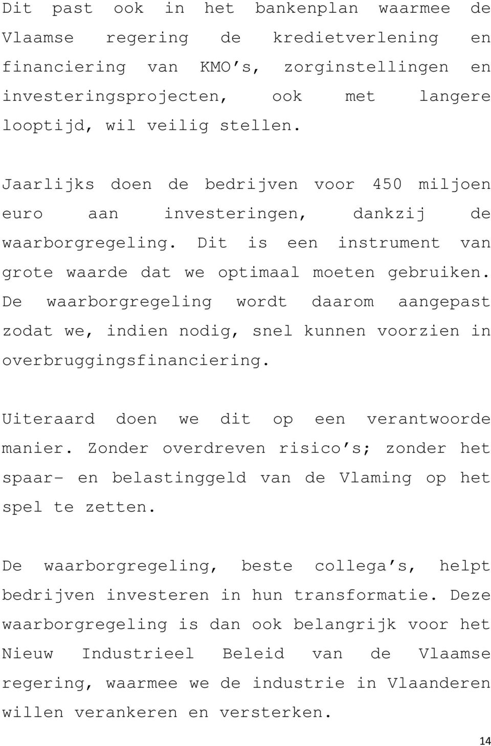 De waarborgregeling wordt daarom aangepast zodat we, indien nodig, snel kunnen voorzien in overbruggingsfinanciering. Uiteraard doen we dit op een verantwoorde manier.