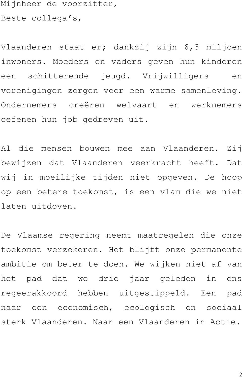 Zij bewijzen dat Vlaanderen veerkracht heeft. Dat wij in moeilijke tijden niet opgeven. De hoop op een betere toekomst, is een vlam die we niet laten uitdoven.