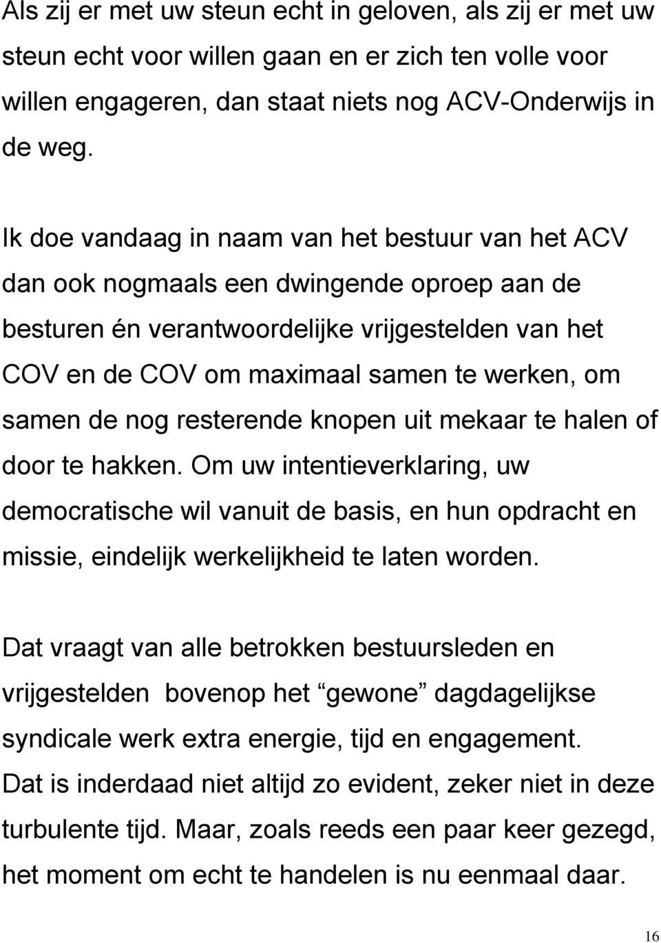 de nog resterende knopen uit mekaar te halen of door te hakken. Om uw intentieverklaring, uw democratische wil vanuit de basis, en hun opdracht en missie, eindelijk werkelijkheid te laten worden.