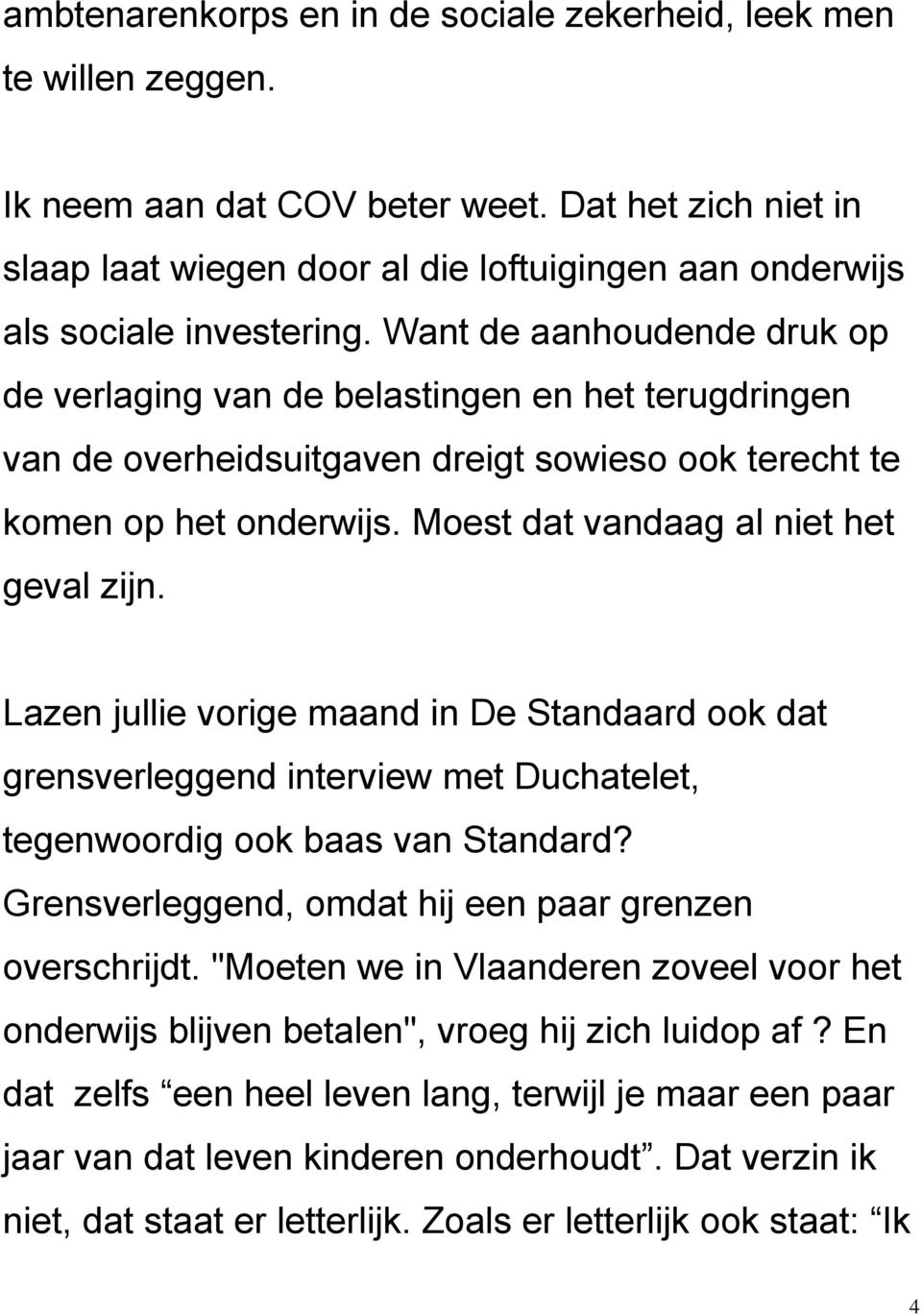 Want de aanhoudende druk op de verlaging van de belastingen en het terugdringen van de overheidsuitgaven dreigt sowieso ook terecht te komen op het onderwijs. Moest dat vandaag al niet het geval zijn.