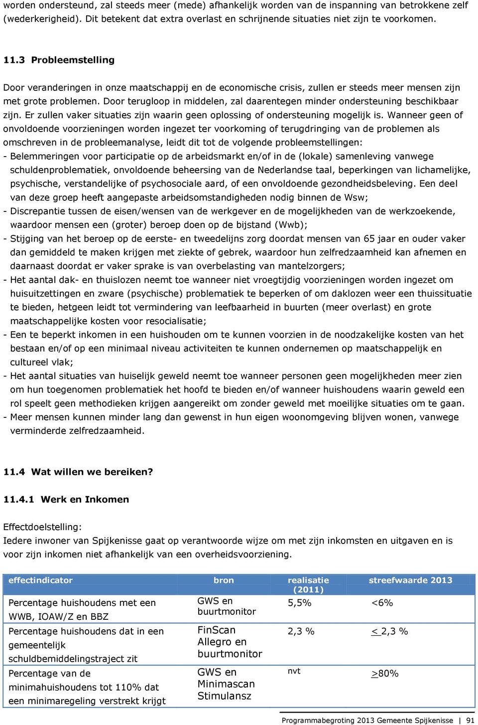 Door terugloop in middelen, zal daarentegen minder ondersteuning beschikbaar zijn. Er zullen vaker situaties zijn waarin geen oplossing of ondersteuning mogelijk is.