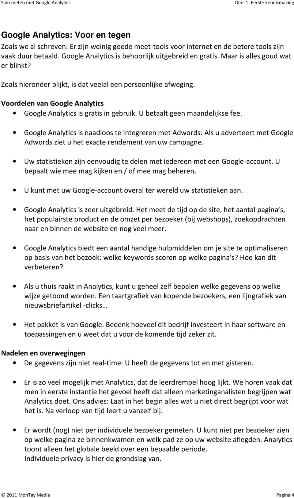 U betaalt geen maandelijkse fee. Google Analytics is naadloos te integreren met Adwords: Als u adverteert met Google Adwords ziet u het exacte rendement van uw campagne.